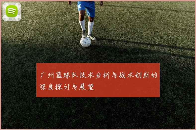 广州篮球队技术分析与战术创新的深度探讨与展望