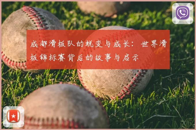 成都滑板队的蜕变与成长:世界滑板锦标赛背后的故事与启示