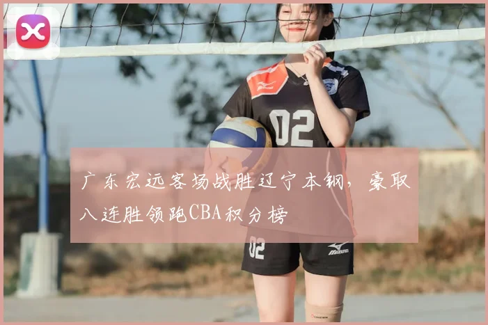 广东宏远客场战胜辽宁本钢,豪取八连胜领跑CBA积分榜
