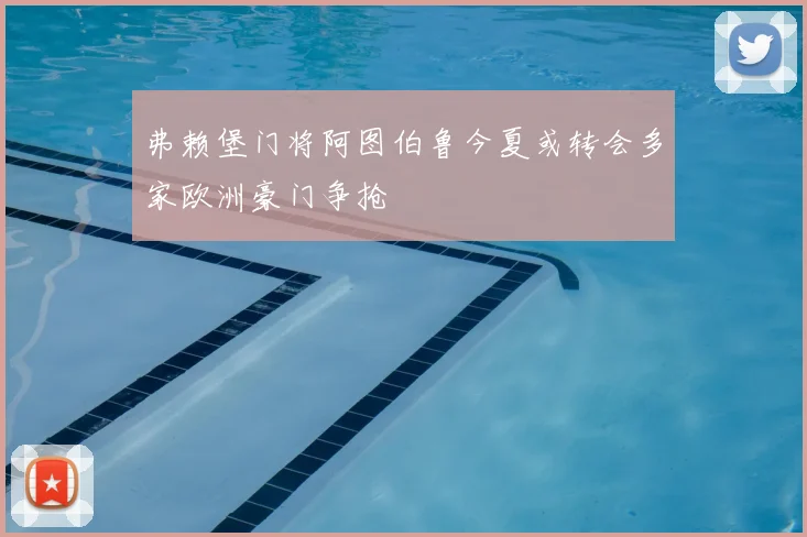 弗赖堡门将阿图伯鲁今夏或转会多家欧洲豪门争抢