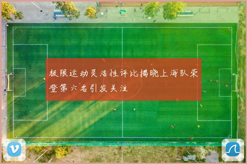 极限运动灵活性评比揭晓上海队荣登第六名引发关注